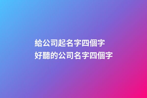 給公司起名字四個字 好聽的公司名字四個字-第1張-公司起名-玄機派